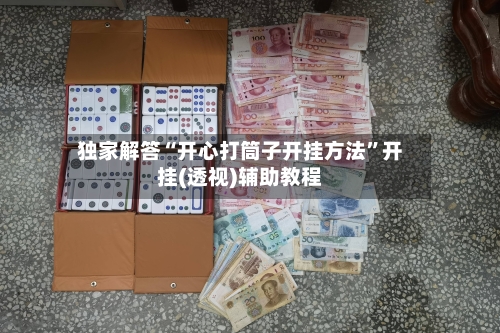 独家解答“开心打筒子开挂方法”开挂(透视)辅助教程-第2张图片