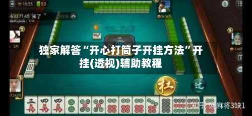独家解答“开心打筒子开挂方法	”开挂(透视)辅助教程-第3张图片