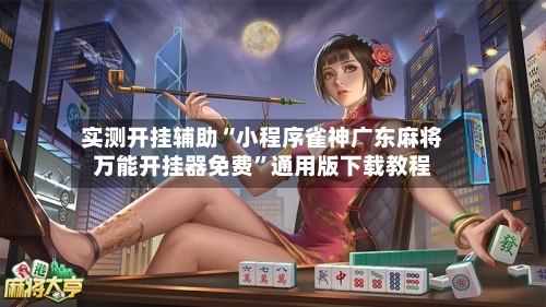 实测开挂辅助“小程序雀神广东麻将万能开挂器免费	”通用版下载教程-第1张图片
