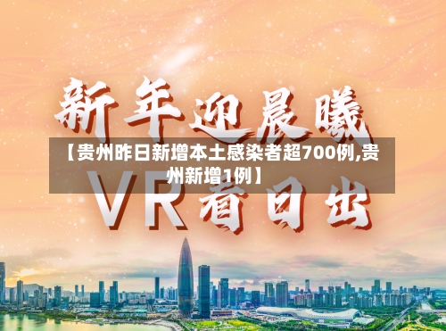【贵州昨日新增本土感染者超700例,贵州新增1例】-第2张图片