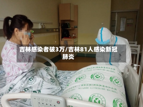 吉林感染者破3万/吉林81人感染新冠肺炎-第1张图片