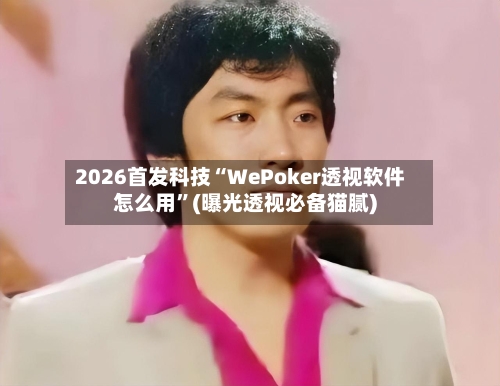 2026首发科技“WePoker透视软件怎么用”(曝光透视必备猫腻)-第1张图片
