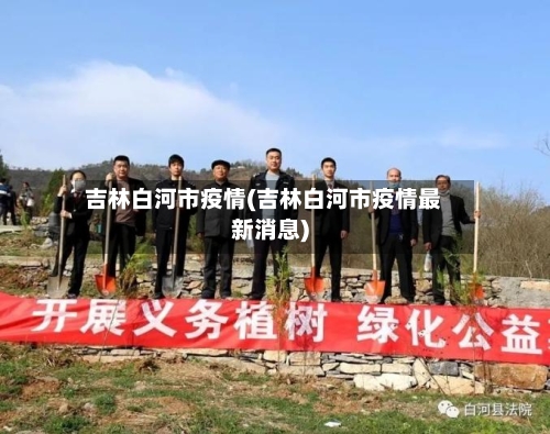 吉林白河市疫情(吉林白河市疫情最新消息)-第1张图片