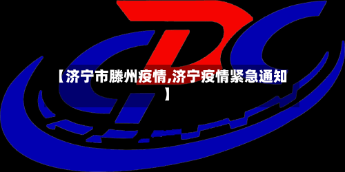 【济宁市滕州疫情,济宁疫情紧急通知】-第2张图片
