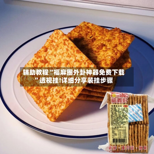 辅助教程“福麻圈外卦神器免费下载”透视挂!详细分享装挂步骤-第2张图片