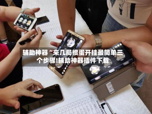 辅助神器“来几局掼蛋开挂最简单三个步骤!辅助神器插件下载-第2张图片