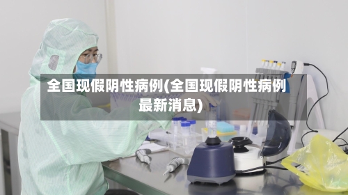 全国现假阴性病例(全国现假阴性病例最新消息)-第1张图片