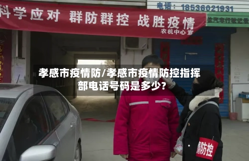 孝感市疫情防/孝感市疫情防控指挥部电话号码是多少?-第1张图片
