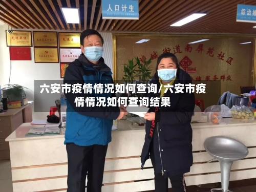 六安市疫情情况如何查询/六安市疫情情况如何查询结果-第1张图片