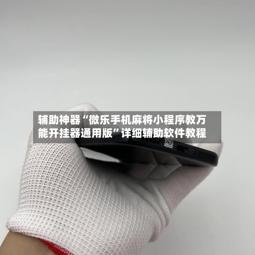 辅助神器“微乐手机麻将小程序教万能开挂器通用版”详细辅助软件教程-第1张图片