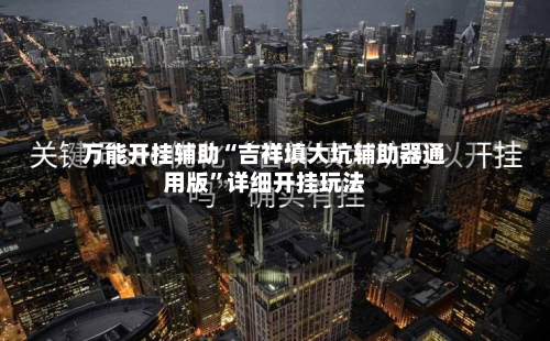 万能开挂辅助“吉祥填大坑辅助器通用版	”详细开挂玩法-第1张图片