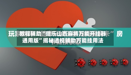 教程辅助“微乐山西麻将万能开挂器通用版”揭秘透视辅助万能挂用法-第1张图片