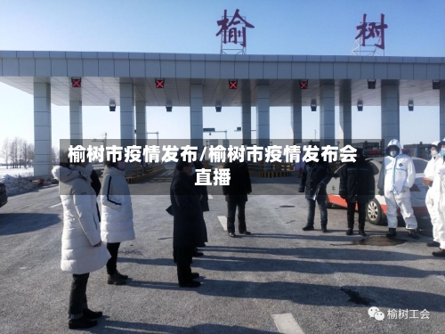 榆树市疫情发布/榆树市疫情发布会直播-第1张图片
