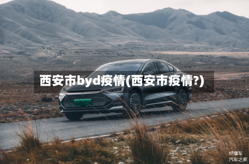 西安市byd疫情(西安市疫情?)-第2张图片