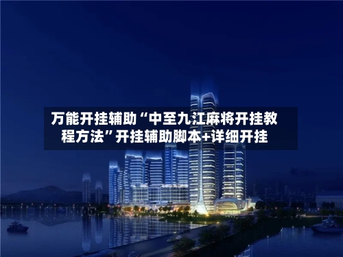 万能开挂辅助“中至九江麻将开挂教程方法”开挂辅助脚本+详细开挂-第1张图片