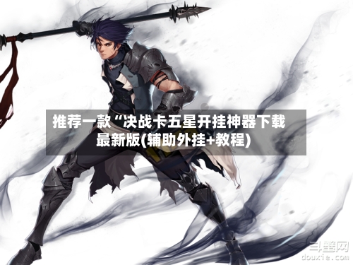 推荐一款“决战卡五星开挂神器下载最新版(辅助外挂+教程)-第3张图片