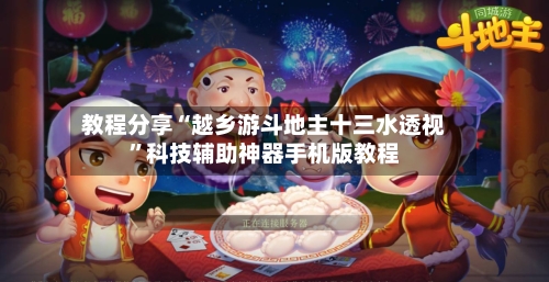 教程分享“越乡游斗地主十三水透视”科技辅助神器手机版教程-第1张图片