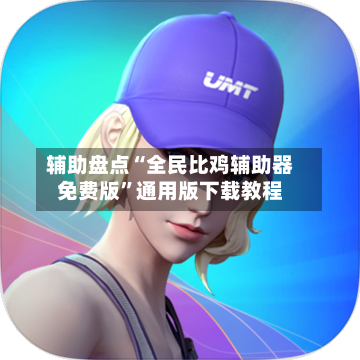 辅助盘点“全民比鸡辅助器免费版”通用版下载教程-第3张图片