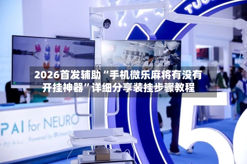 2026首发辅助“手机微乐麻将有没有开挂神器”详细分享装挂步骤教程-第1张图片
