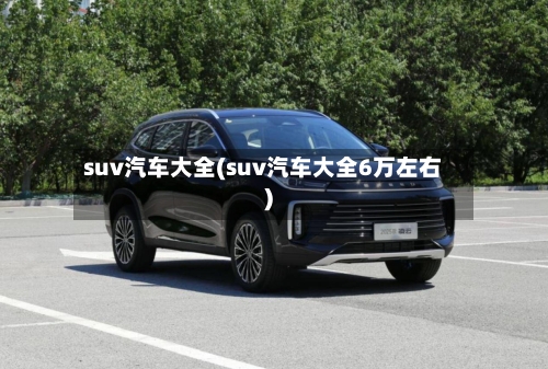 suv汽车大全(suv汽车大全6万左右)-第1张图片