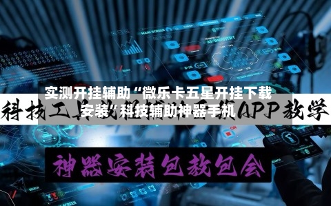 实测开挂辅助“微乐卡五星开挂下载安装	”科技辅助神器手机-第1张图片