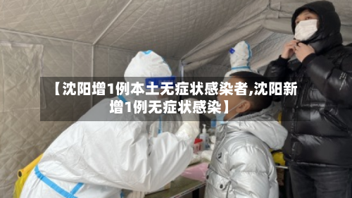 【沈阳增1例本土无症状感染者,沈阳新增1例无症状感染】-第1张图片