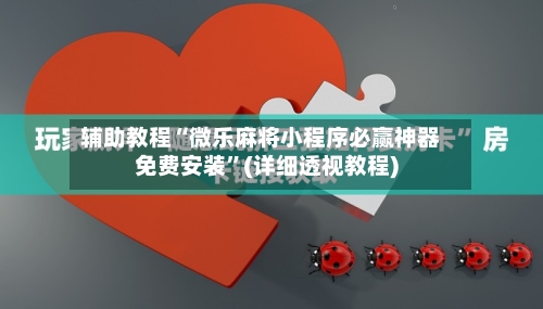 辅助教程“微乐麻将小程序必赢神器免费安装”(详细透视教程)-第1张图片