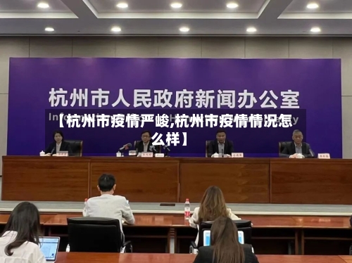 【杭州市疫情严峻,杭州市疫情情况怎么样】-第2张图片
