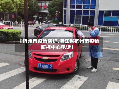 【杭州市疫情防护,浙江省杭州市疫情防控中心电话】-第3张图片