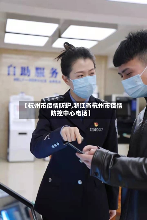 【杭州市疫情防护,浙江省杭州市疫情防控中心电话】-第1张图片