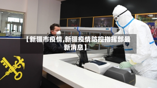 【新疆市疫情,新疆疫情防控指挥部最新消息】-第1张图片