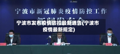 宁波市发布疫情防控最新通告(宁波市疫情最新规定)-第3张图片