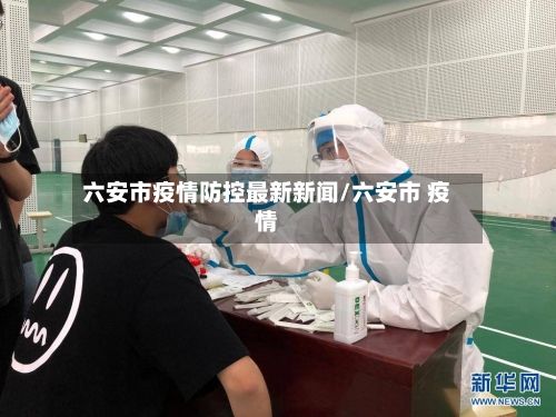六安市疫情防控最新新闻/六安市 疫情-第2张图片