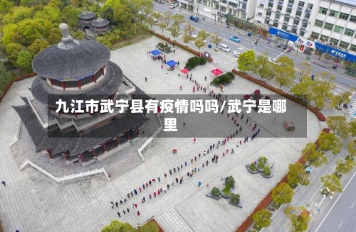 九江市武宁县有疫情吗吗/武宁是哪里-第2张图片