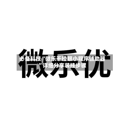 必备科技“微乐干瞪眼小程序辅助器”详细分享装挂步骤-第1张图片