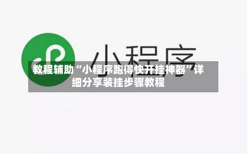 教程辅助“小程序跑得快开挂神器”详细分享装挂步骤教程-第1张图片