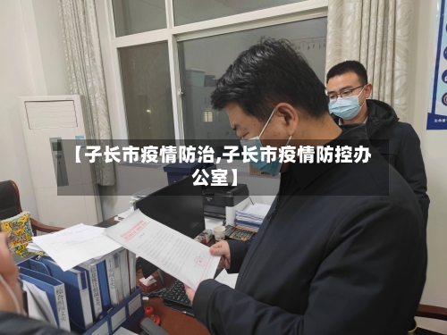 【子长市疫情防治,子长市疫情防控办公室】-第3张图片