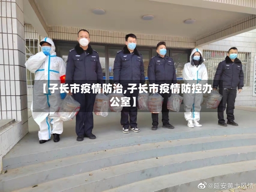 【子长市疫情防治,子长市疫情防控办公室】-第1张图片