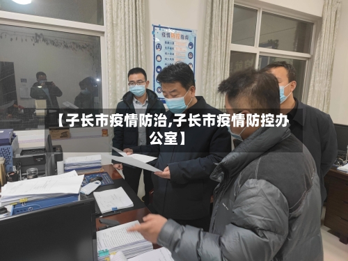 【子长市疫情防治,子长市疫情防控办公室】-第2张图片