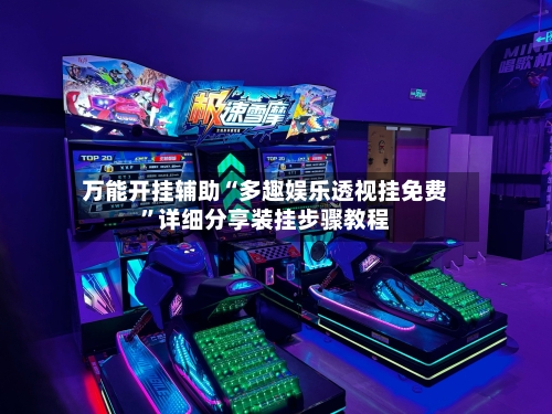万能开挂辅助“多趣娱乐透视挂免费	”详细分享装挂步骤教程-第1张图片