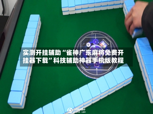 实测开挂辅助“雀神广东麻将免费开挂器下载	”科技辅助神器手机版教程-第1张图片