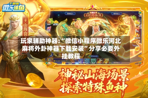玩家辅助神器:“微信小程序微乐河北麻将外卦神器下载安装”分享必要外挂教程-第2张图片
