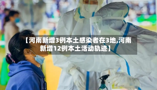【河南新增3例本土感染者在3地,河南新增12例本土活动轨迹】-第3张图片