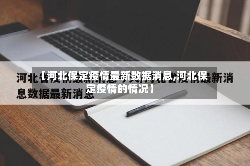 【河北保定疫情最新数据消息,河北保定疫情的情况】-第1张图片
