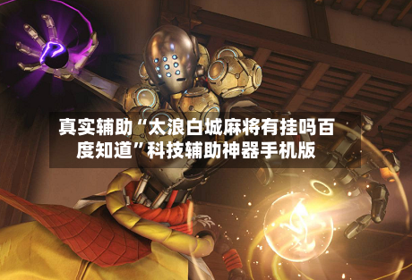 真实辅助“太浪白城麻将有挂吗百度知道”科技辅助神器手机版-第2张图片