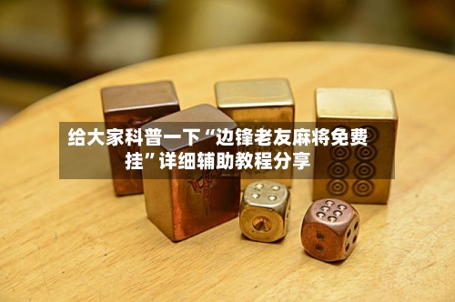 给大家科普一下“边锋老友麻将免费挂	”详细辅助教程分享-第1张图片