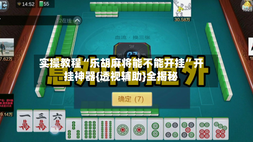 实操教程“乐胡麻将能不能开挂	”开挂神器{透视辅助}全揭秘-第1张图片