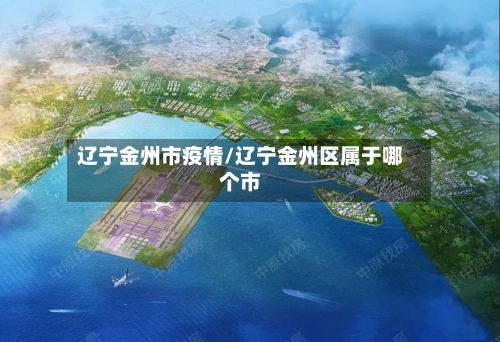 辽宁金州市疫情/辽宁金州区属于哪个市-第3张图片