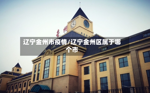 辽宁金州市疫情/辽宁金州区属于哪个市-第1张图片