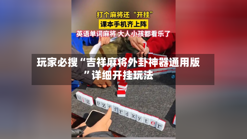 玩家必搜“吉祥麻将外卦神器通用版	”详细开挂玩法-第2张图片